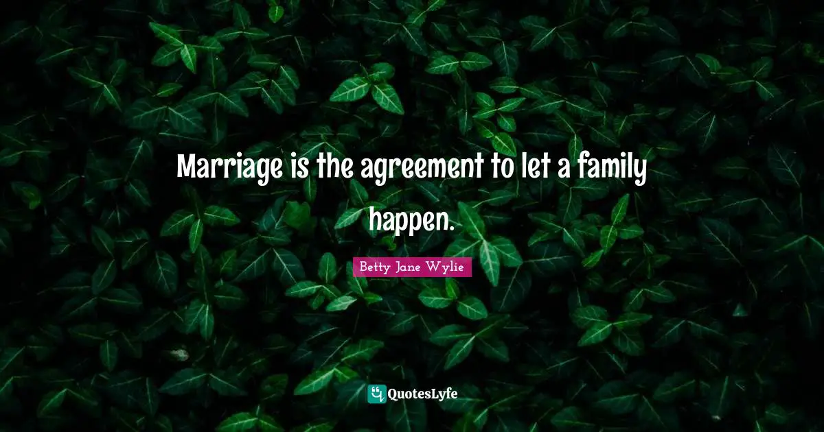 Marriage is the agreement to let a family happen.
