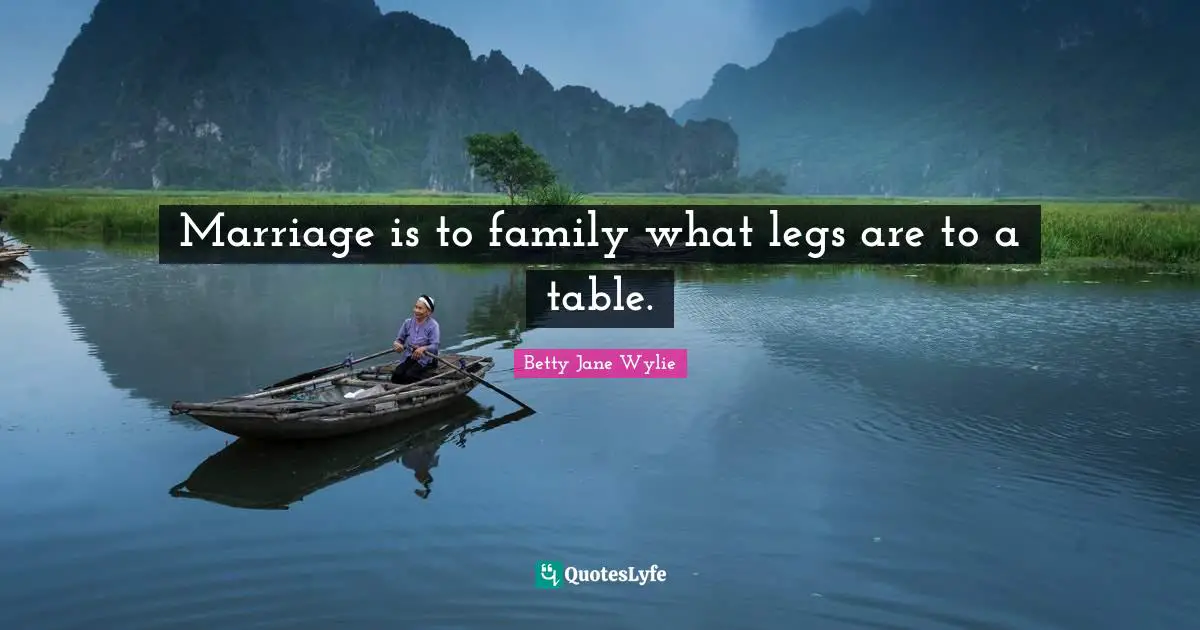 Marriage is to family what legs are to a table.