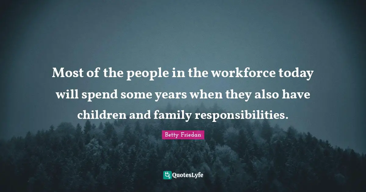 Betty Friedan Quotes: "Most of the people in the workforce today will spend some years when they also have children and family responsibilities."