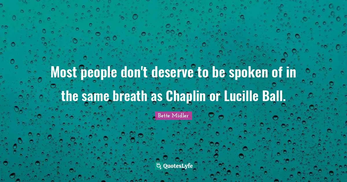 Chaplin Quotes: "Most people don't deserve to be spoken of in the same breath as Chaplin or Lucille Ball."