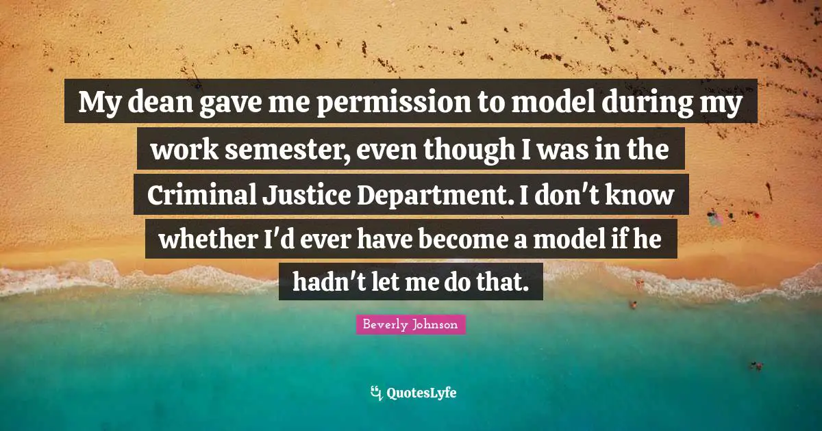My dean gave me permission to model during my work semester, even though I was in the Criminal Justice Department. I don't know whether I'd ever have become a model if he hadn't let me do that.