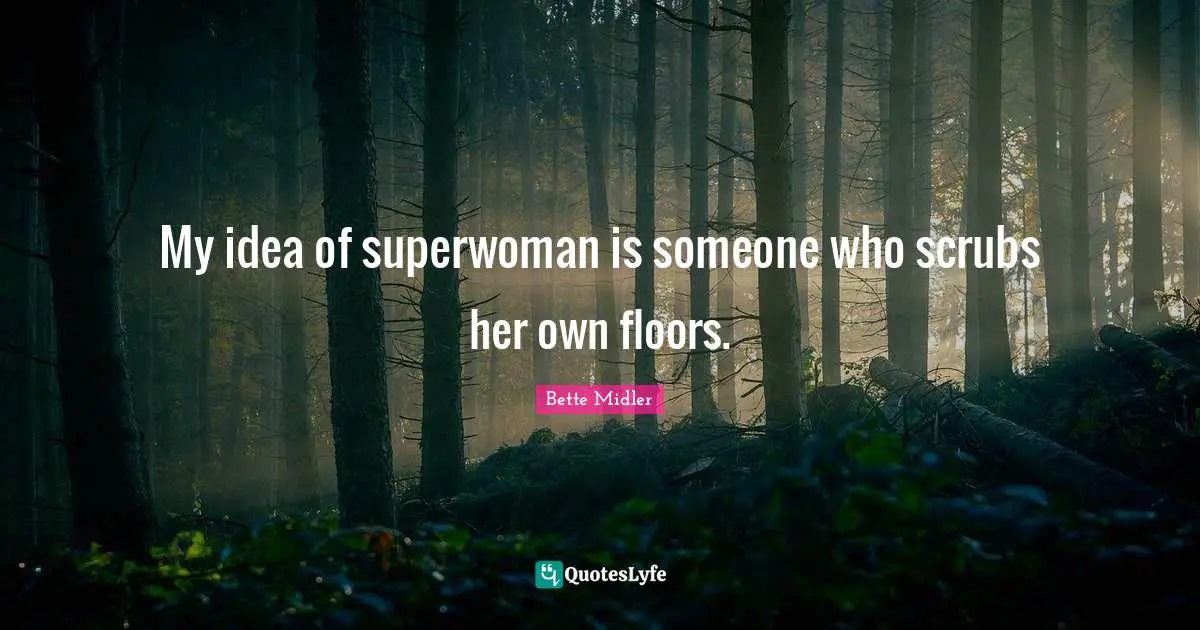 My idea of superwoman is someone who scrubs her own floors.