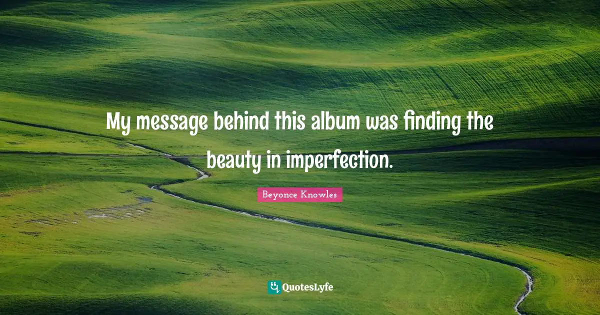 My message behind this album was finding the beauty in imperfection.
