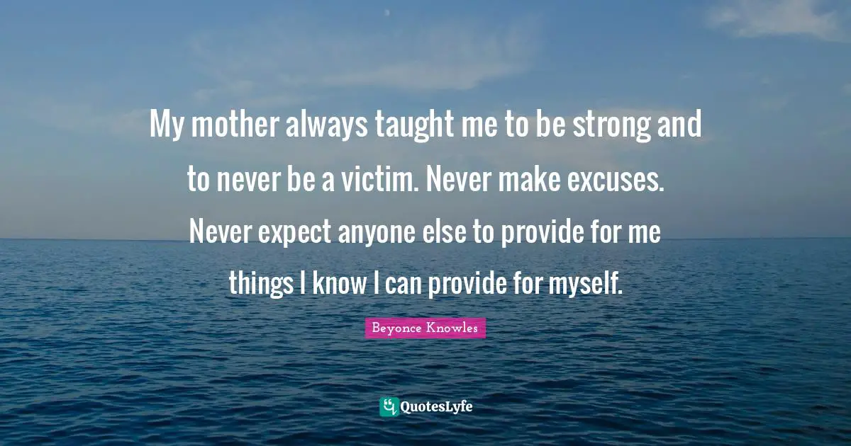 My Mother Always Taught Me To Be Strong And To Never Be A Victim Neve Quote By Beyonce