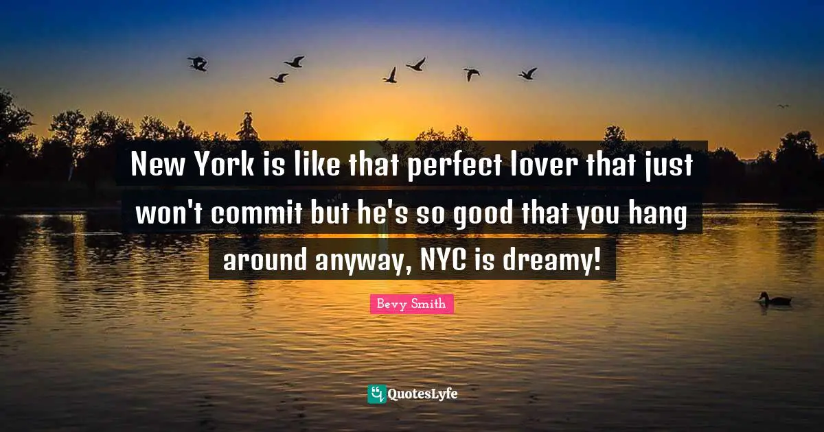 New York is like that perfect lover that just won't commit but he's so good that you hang around anyway, NYC is dreamy!