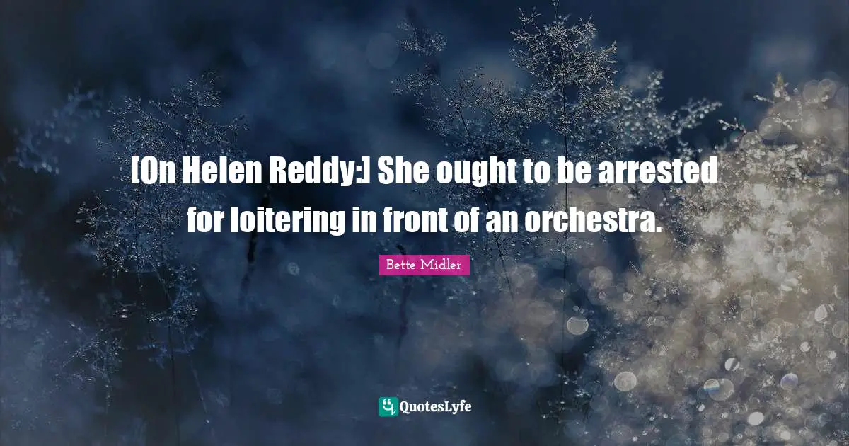 [On Helen Reddy:] She ought to be arrested for loitering in front of an orchestra.