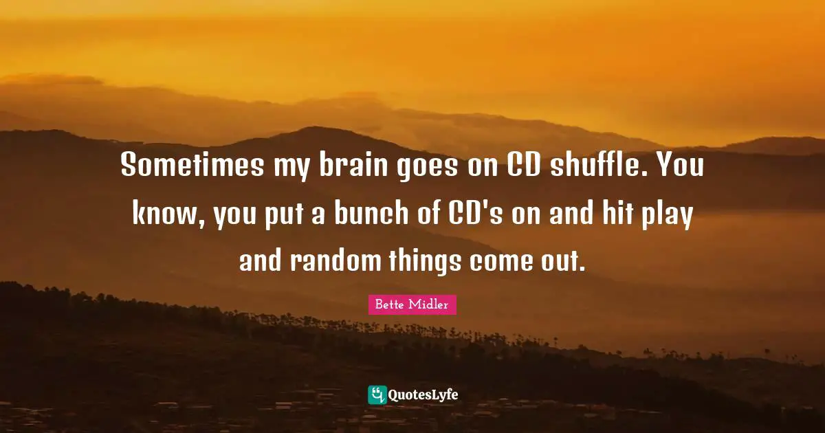 Bunch Quotes: "Sometimes my brain goes on CD shuffle. You know, you put a bunch of CD's on and hit play and random things come out."
