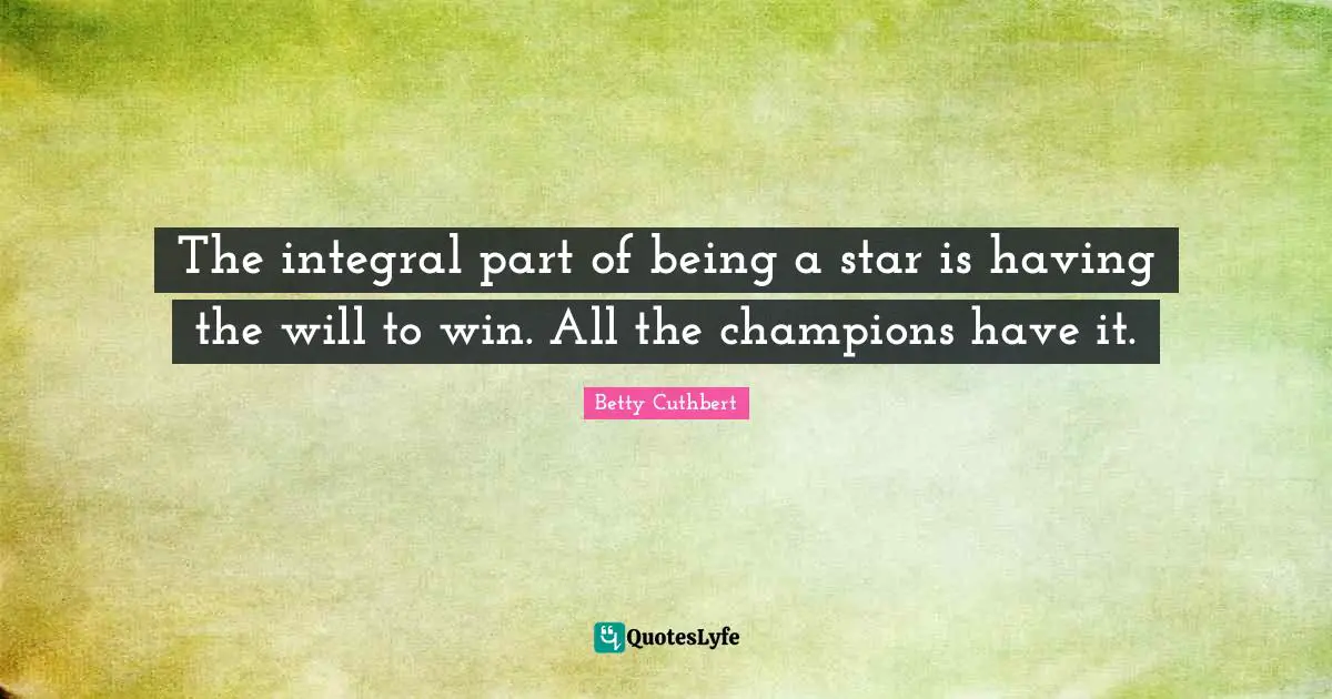 The integral part of being a star is having the will to win. All the champions have it.