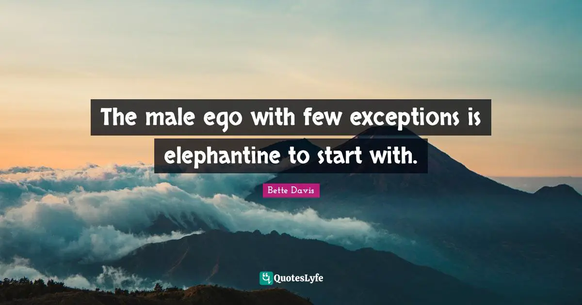 Bette Davis Quotes: "The male ego with few exceptions is elephantine to start with."