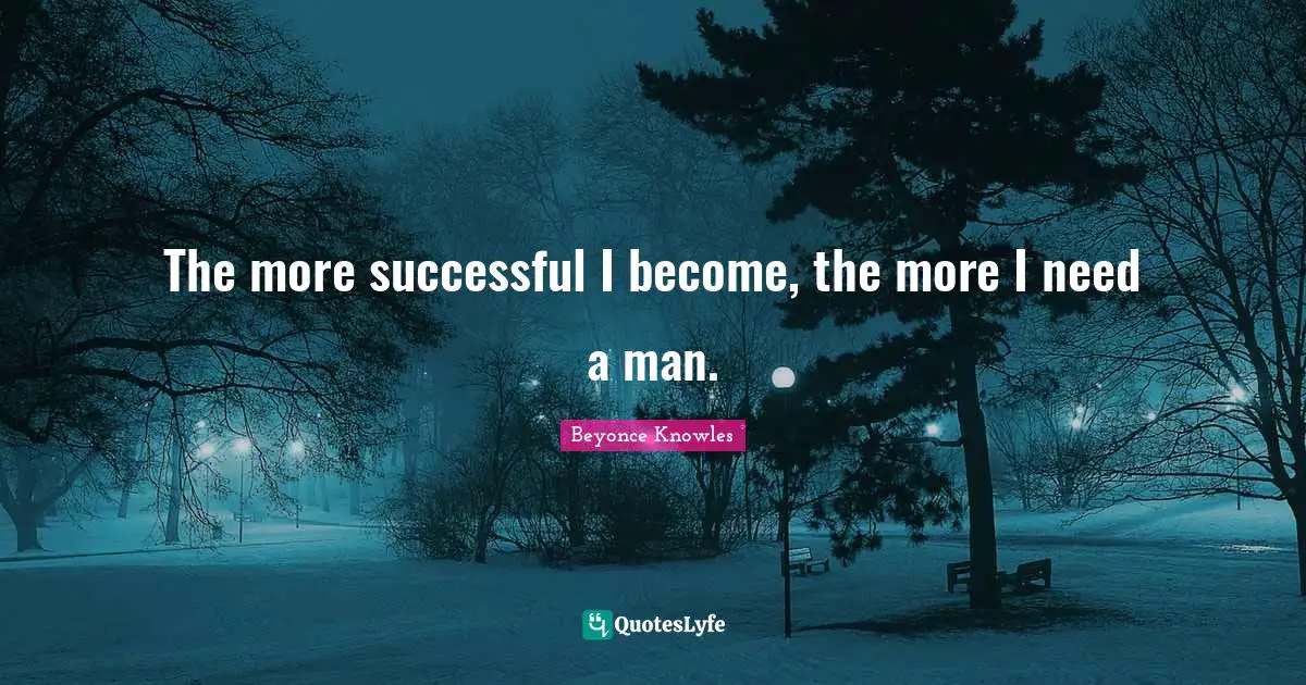 The more successful I become, the more I need a man.