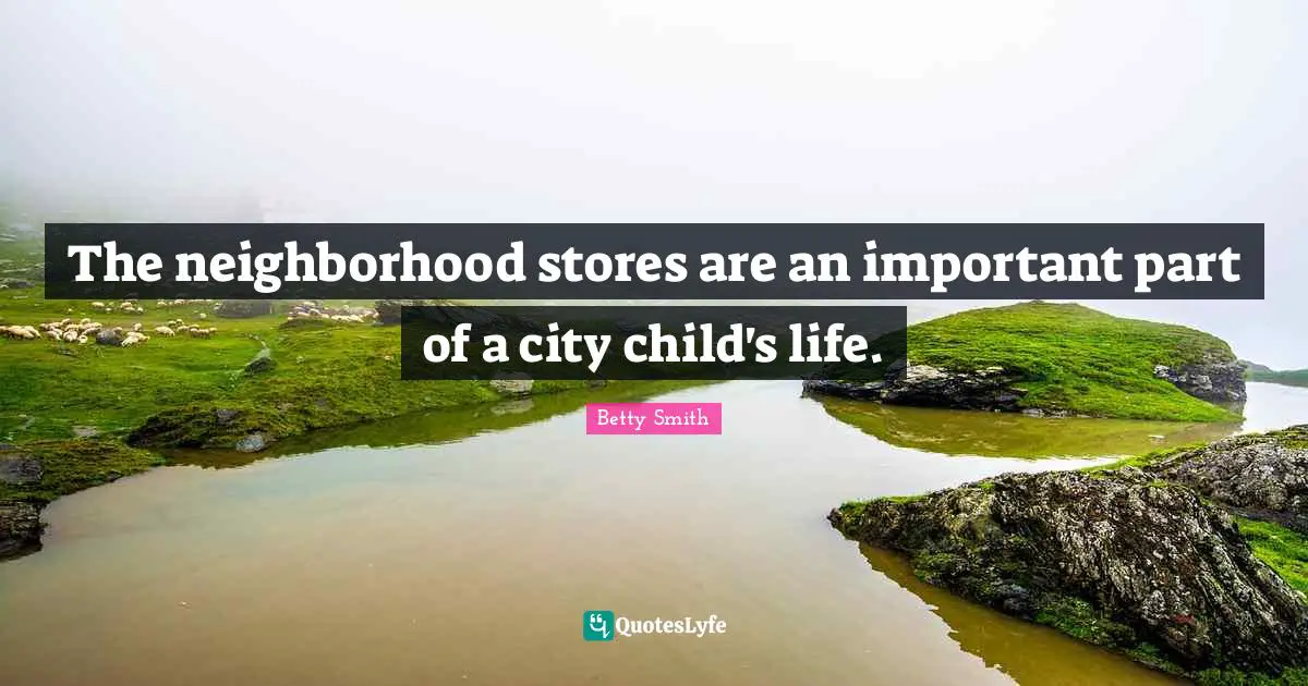 Betty  Smith Quotes: "The neighborhood stores are an important part of a city child's life."