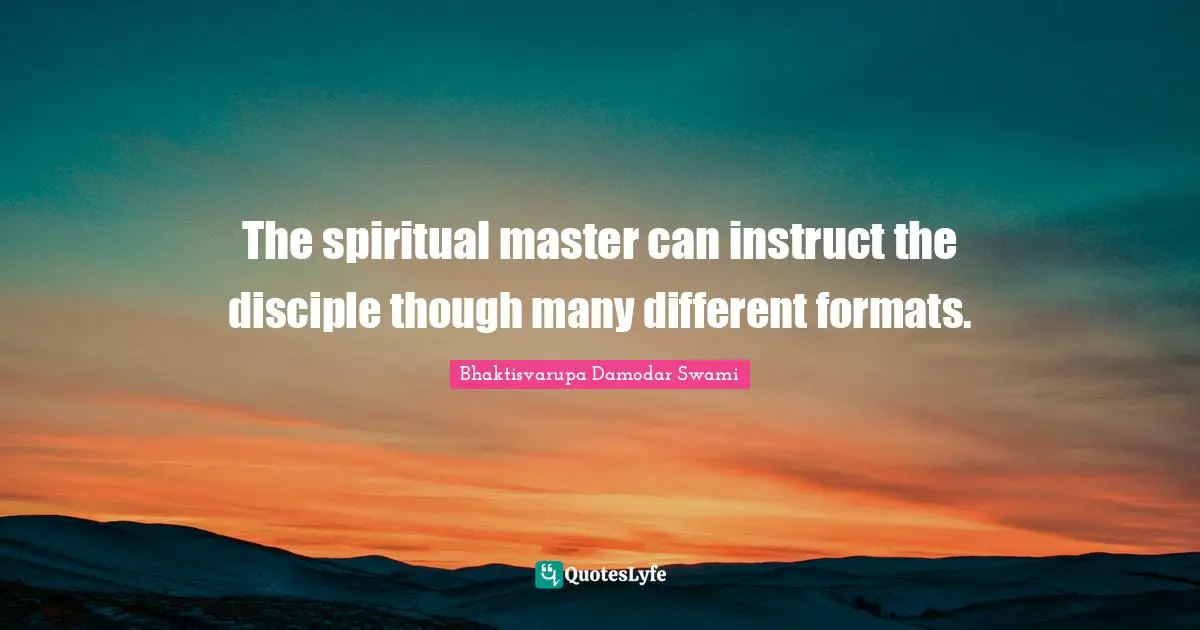 The spiritual master can instruct the disciple though many different formats.