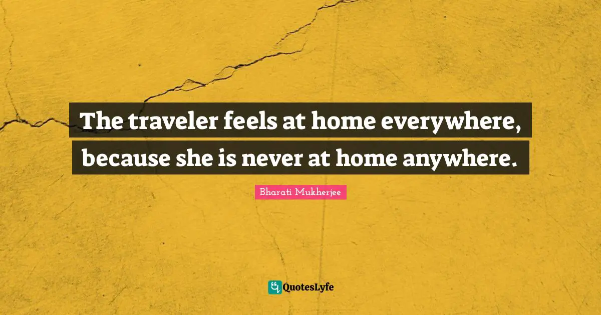 The traveler feels at home everywhere, because she is never at home anywhere.