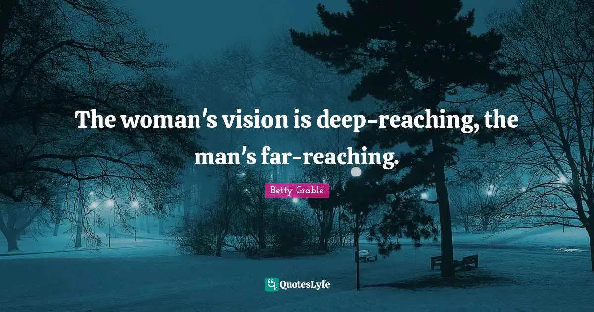 The woman's vision is deep-reaching, the man's far-reaching.