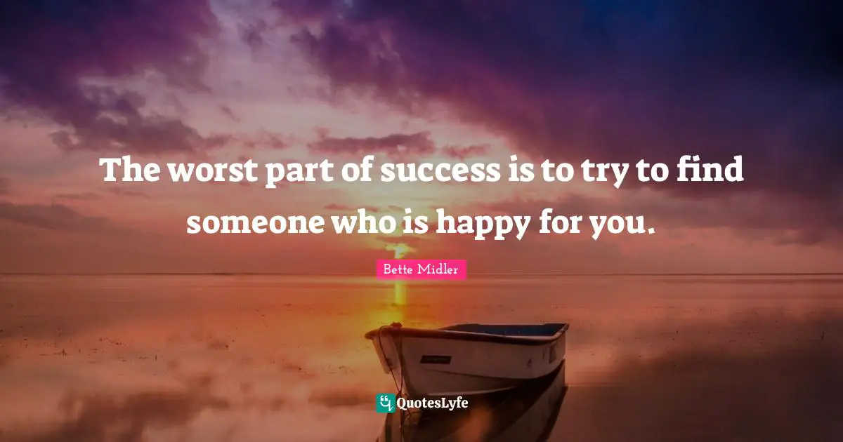 The worst part of success is to try to find someone who is happy for you.