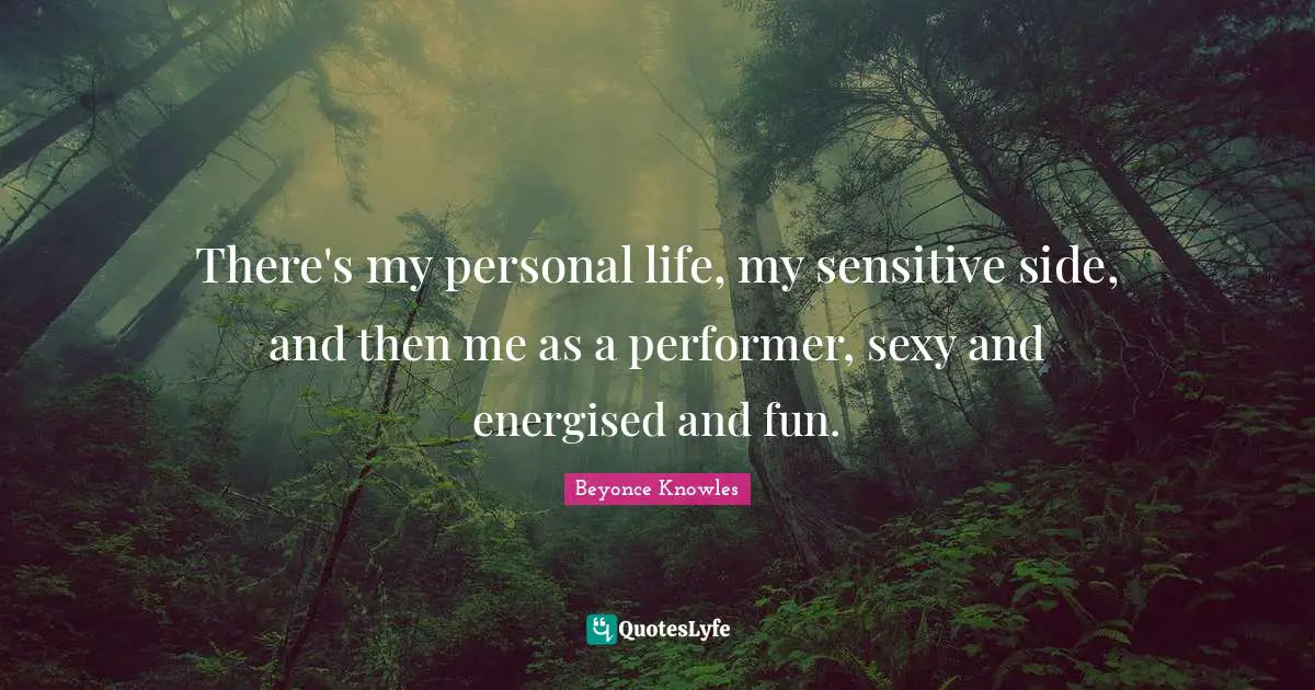 There's my personal life, my sensitive side, and then me as a performer, sexy and energised and fun.