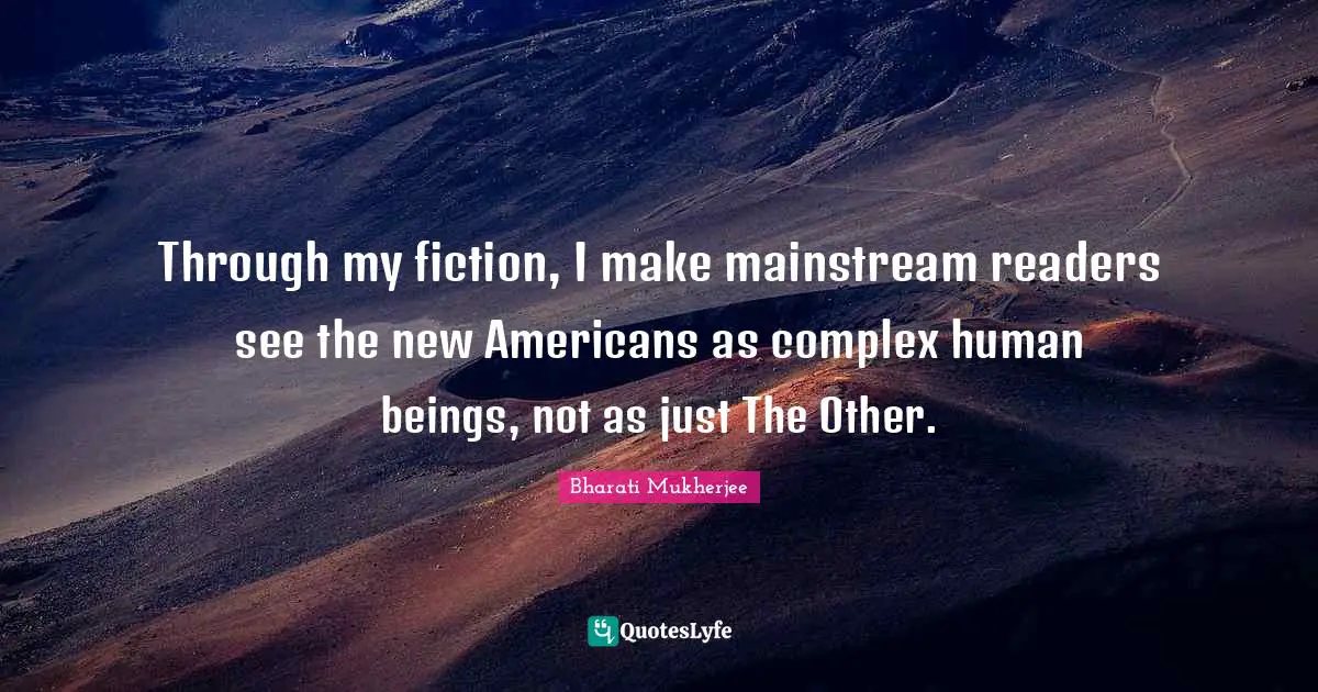 Reader Quotes: "Through my fiction, I make mainstream readers see the new Americans as complex human beings, not as just The Other."