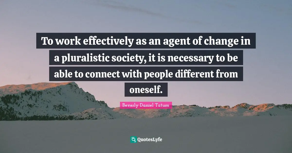 To work effectively as an agent of change in a pluralistic society, it is necessary to be able to connect with people different from oneself.