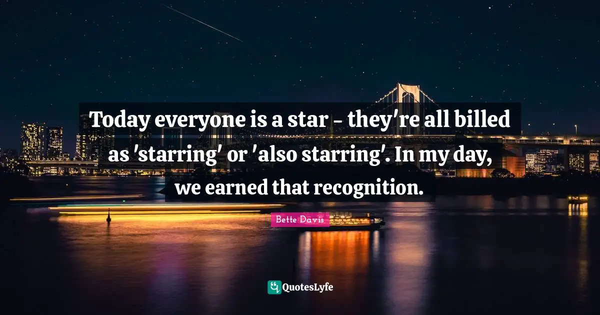 Today everyone is a star - they're all billed as 'starring' or 'also starring'. In my day, we earned that recognition.