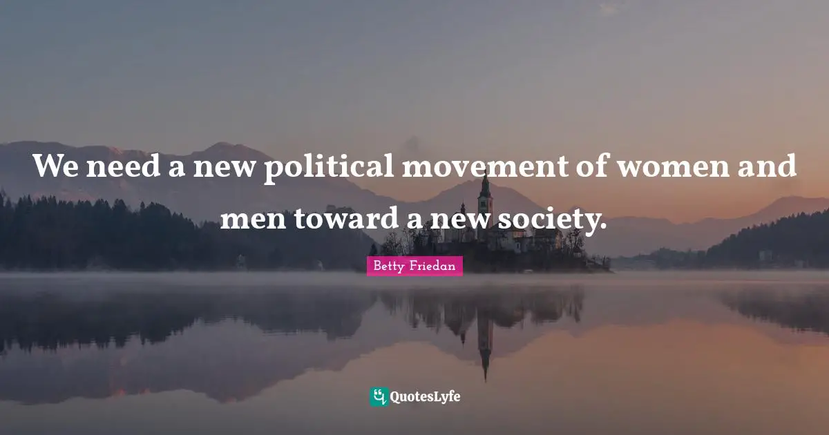 Betty Friedan Quotes: "We need a new political movement of women and men toward a new society."