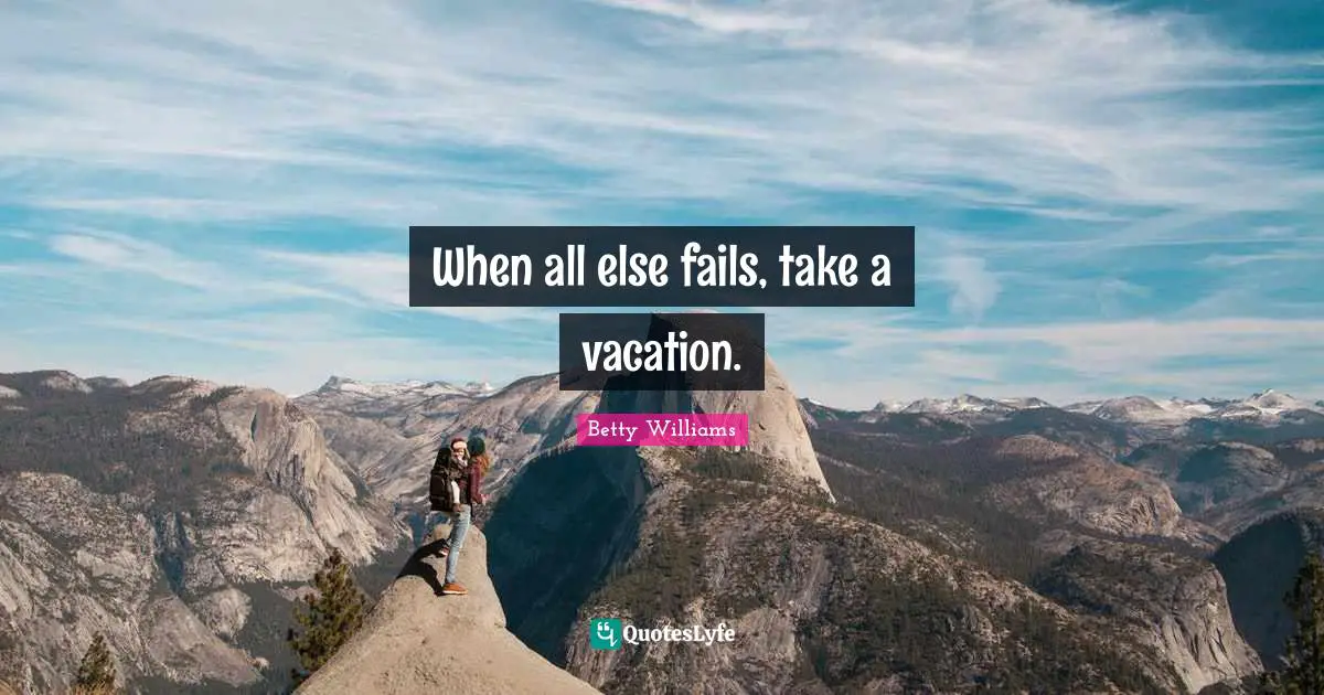 When all else fails, take a vacation.