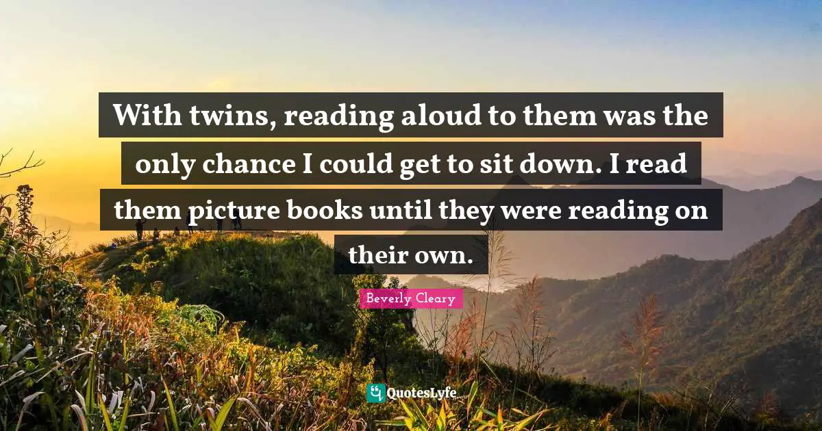 With twins, reading aloud to them was the only chance I could get to sit down. I read them picture books until they were reading on their own.