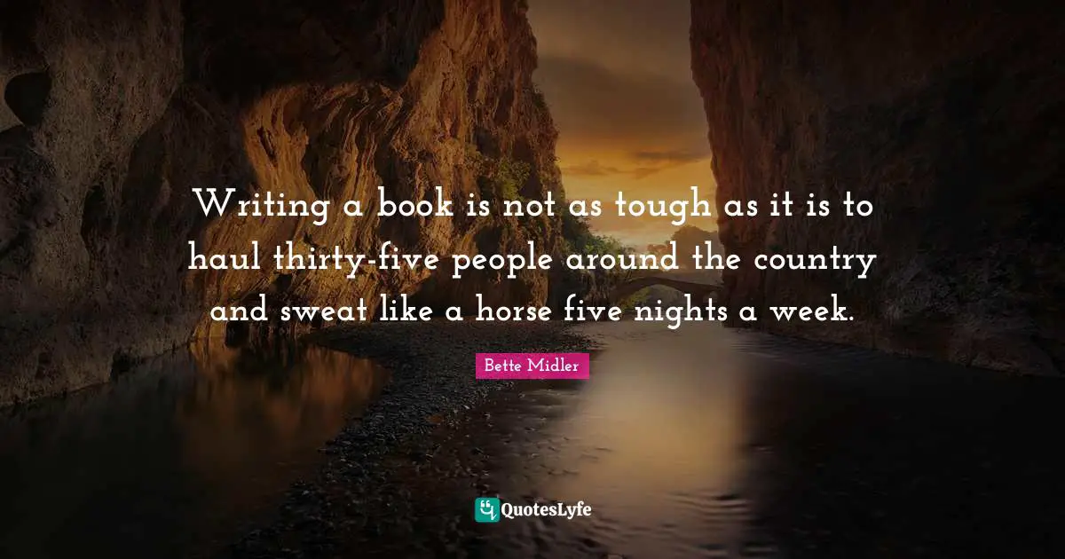 Writing a book is not as tough as it is to haul thirty-five people around the country and sweat like a horse five nights a week.