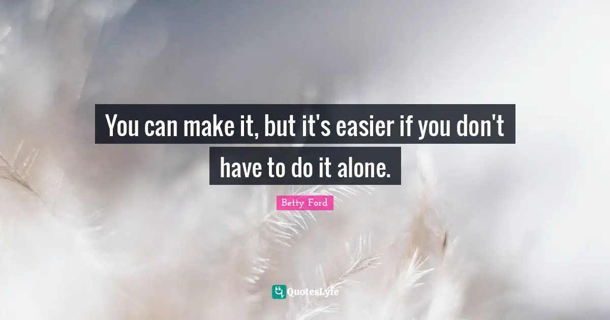 You can make it, but it's easier if you don't have to do it alone.