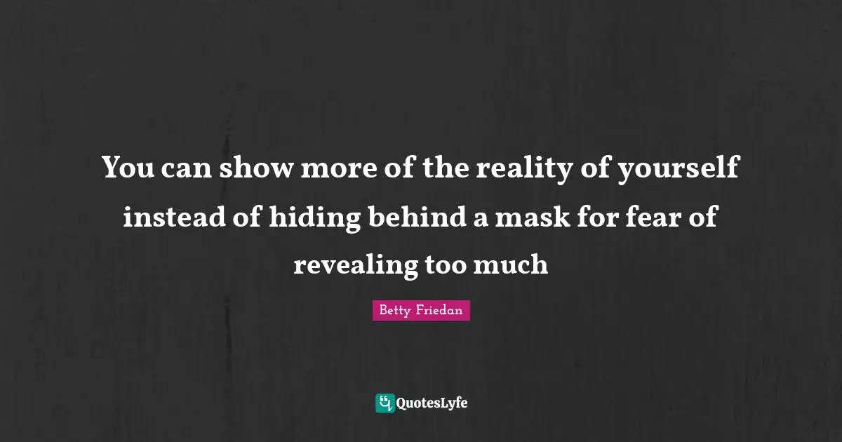 Betty Friedan Quotes: "You can show more of the reality of yourself instead of hiding behind a mask for fear of revealing too much"