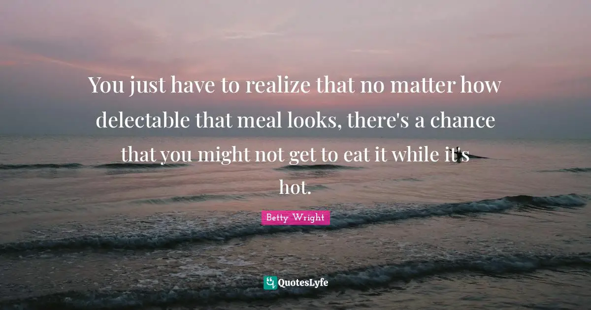 You just have to realize that no matter how delectable that meal looks, there's a chance that you might not get to eat it while it's hot.