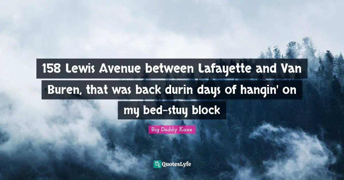 158 Lewis Avenue between Lafayette and Van Buren, that was back durin days of hangin' on my bed-stuy block