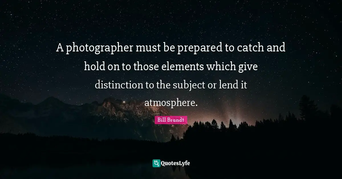 Distinction Quotes: "A photographer must be prepared to catch and hold on to those elements which give distinction to the subject or lend it atmosphere."