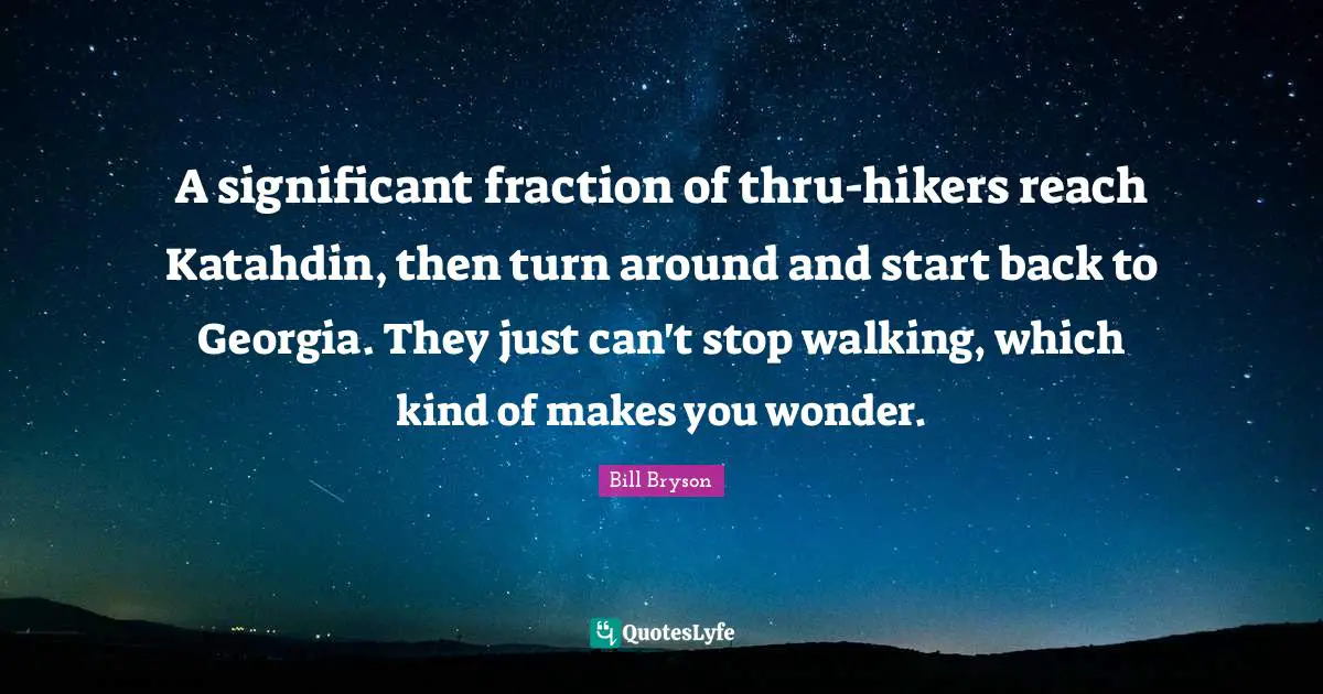 A significant fraction of thru-hikers reach Katahdin, then turn around and start back to Georgia. They just can't stop walking, which kind of makes you wonder.