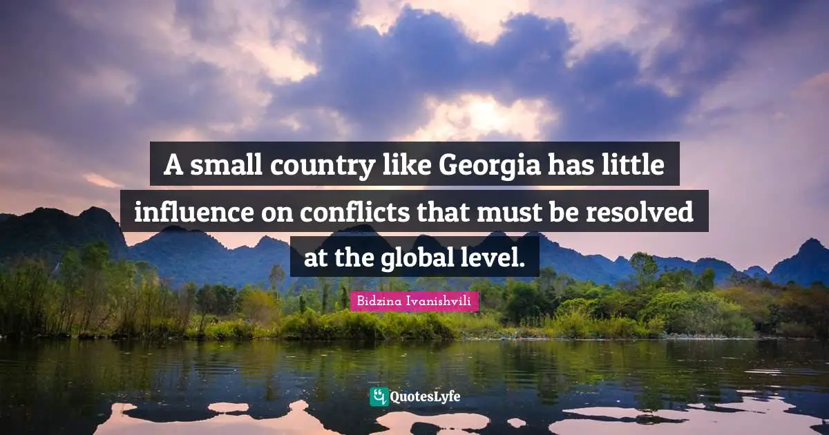 A small country like Georgia has little influence on conflicts that must be resolved at the global level.