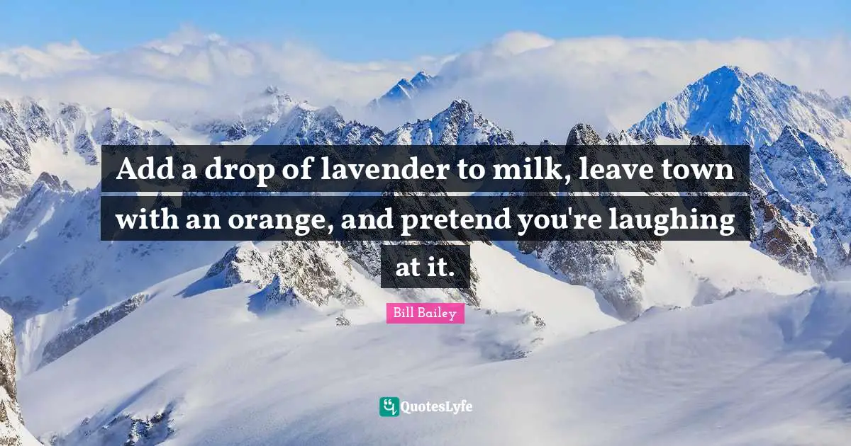 Add Quotes: "Add a drop of lavender to milk, leave town with an orange, and pretend you're laughing at it."