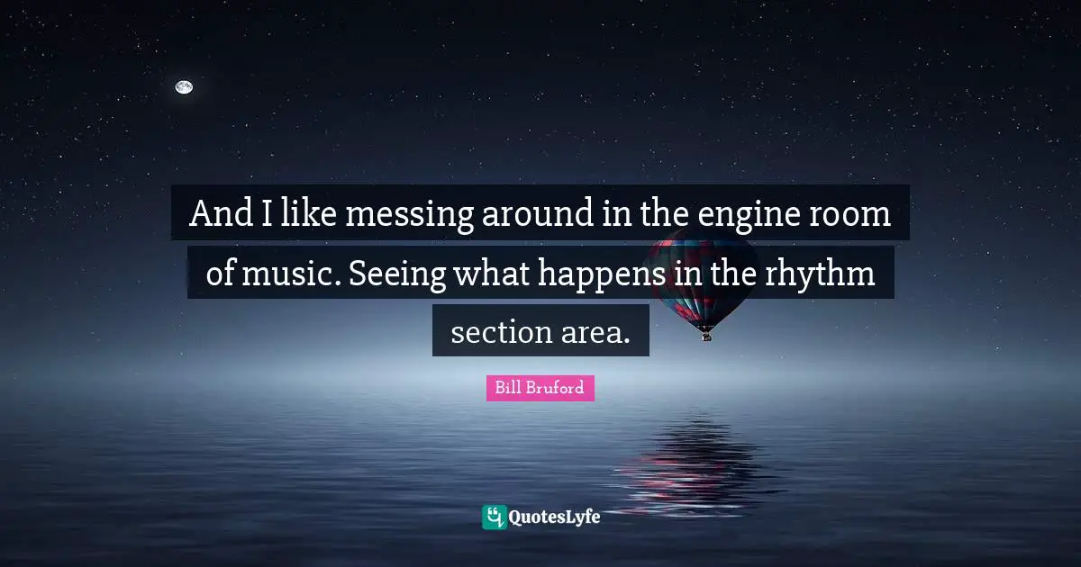 And I like messing around in the engine room of music. Seeing what happens in the rhythm section area.