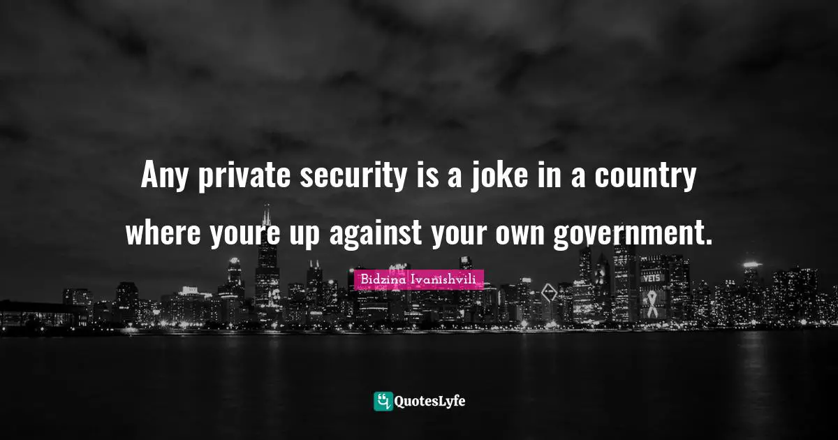 Any private security is a joke in a country where youre up against your own government.
