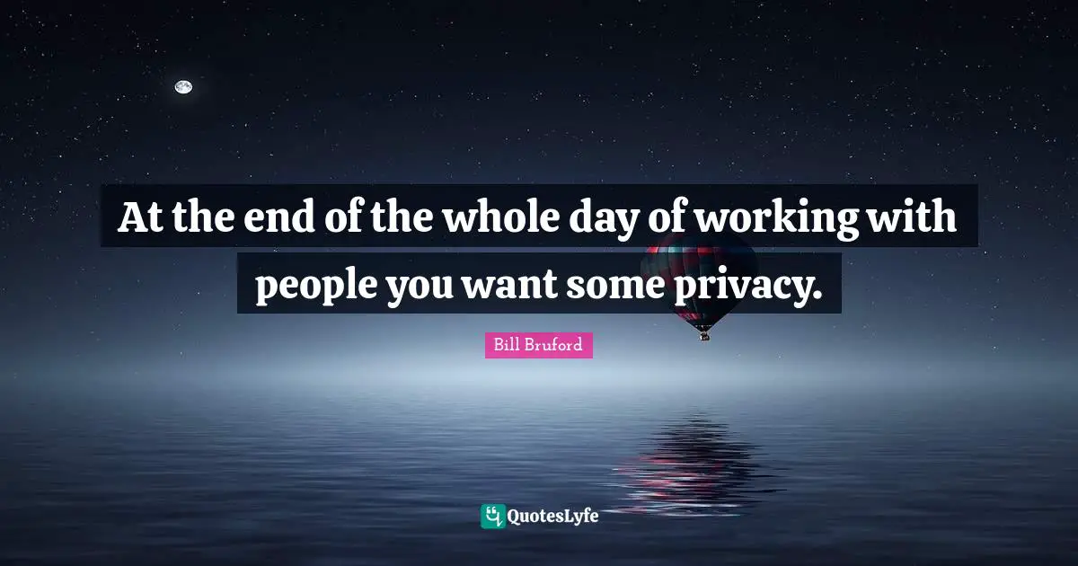 At the end of the whole day of working with people you want some privacy.