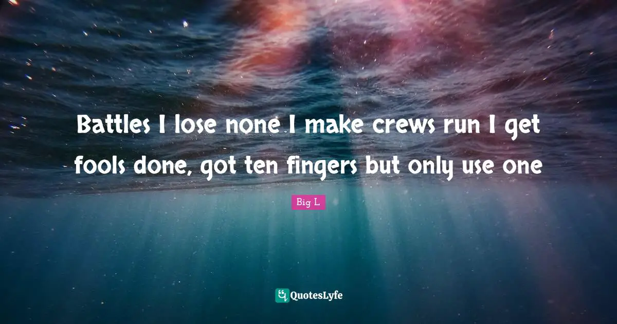 Ten Quotes: "Battles I lose none I make crews run I get fools done, got ten fingers but only use one"