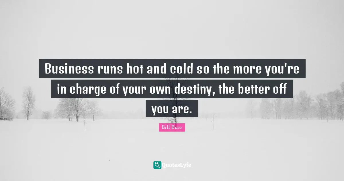 Better Off Quotes: "Business runs hot and cold so the more you're in charge of your own destiny, the better off you are."