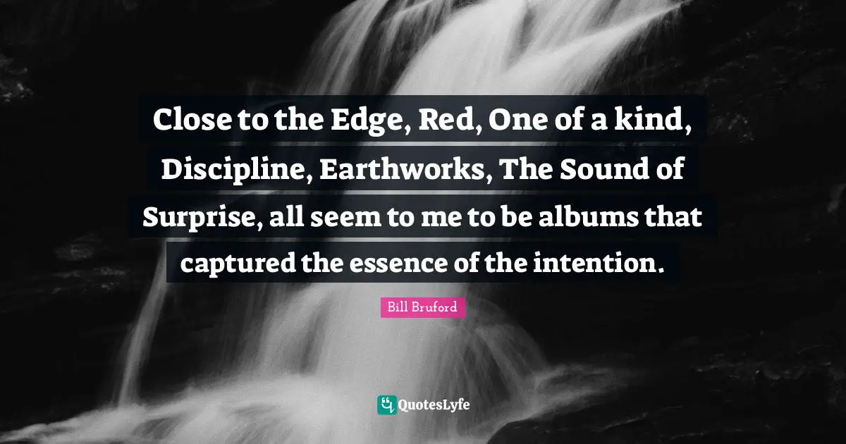Close to the Edge, Red, One of a kind, Discipline, Earthworks, The Sound of Surprise, all seem to me to be albums that captured the essence of the intention.