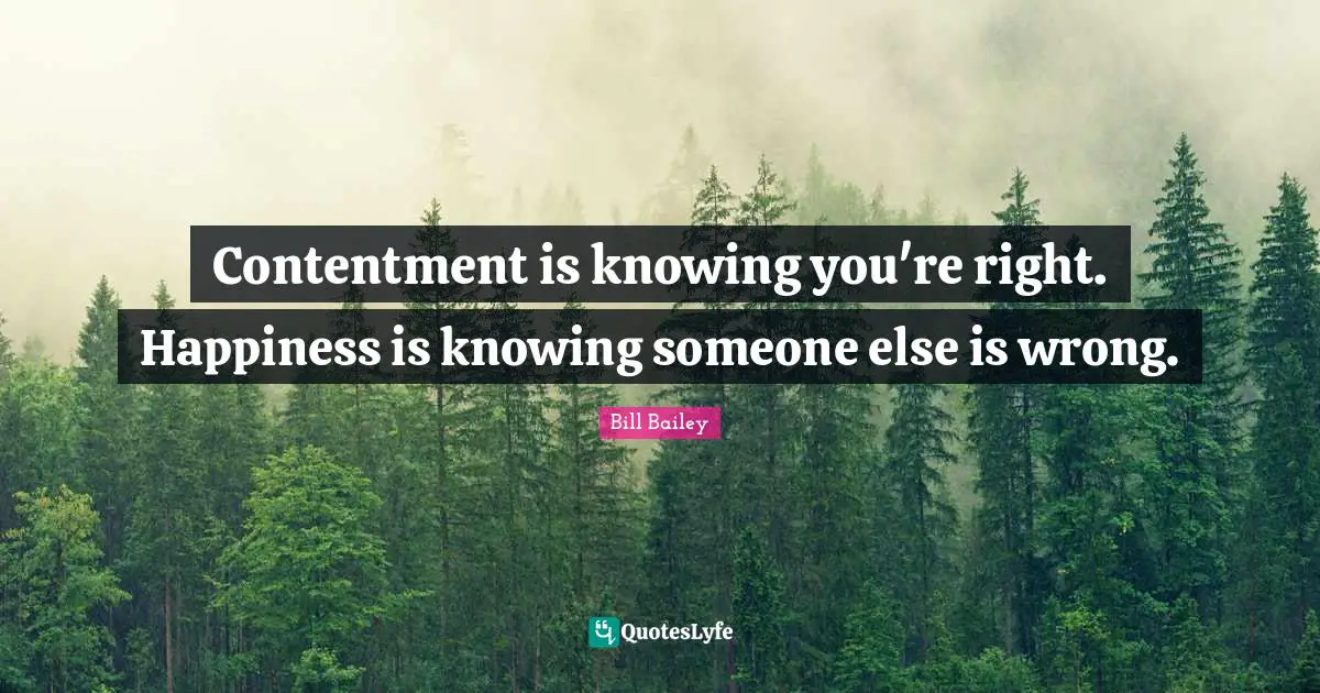 Contentment Quotes: "Contentment is knowing you're right. Happiness is knowing someone else is wrong."