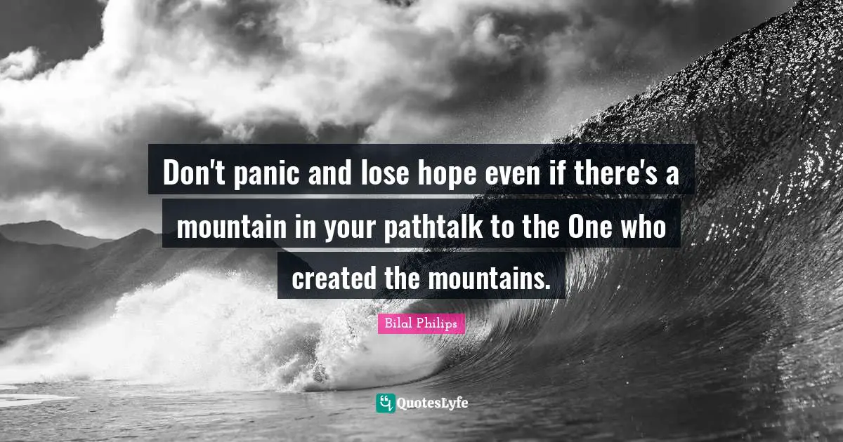 Bilal Philips Quotes: "Don't panic and lose hope even if there's a mountain in your pathtalk to the One who created the mountains."