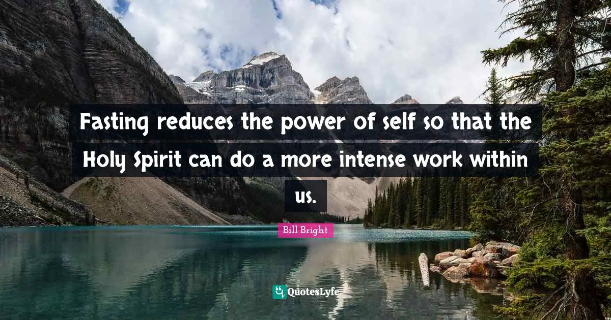 Fasting Quotes: "Fasting reduces the power of self so that the Holy Spirit can do a more intense work within us."