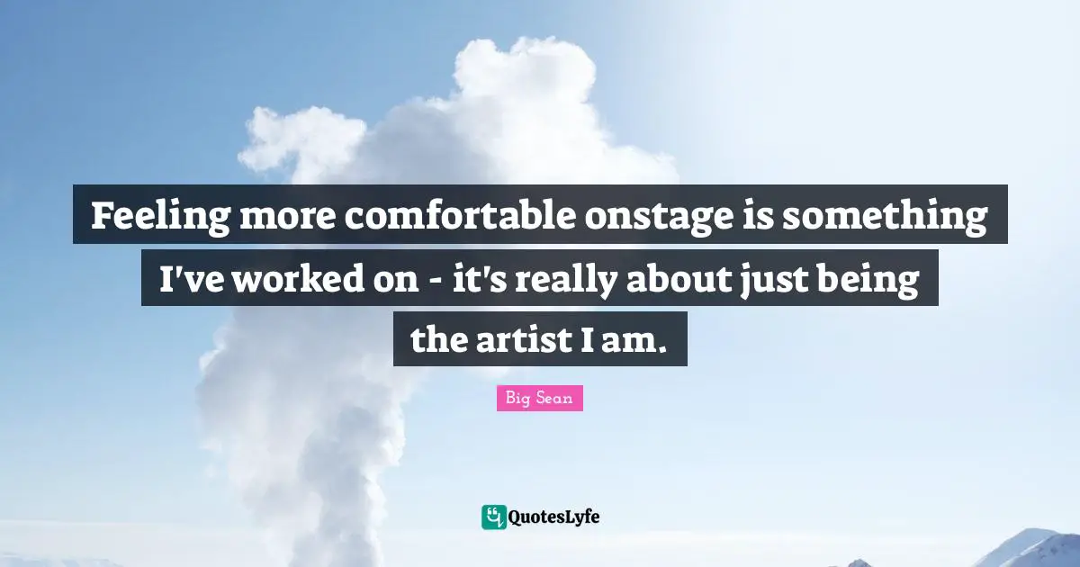 Feeling more comfortable onstage is something I've worked on - it's really about just being the artist I am.