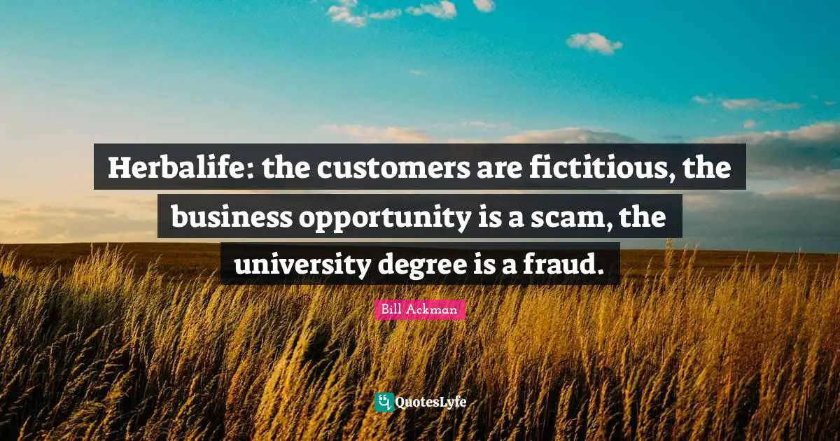 Herbalife: the customers are fictitious, the business opportunity is a scam, the university degree is a fraud.