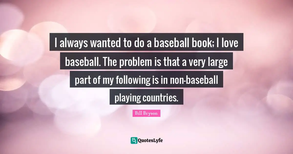 I always wanted to do a baseball book; I love baseball. The problem is that a very large part of my following is in non-baseball playing countries.