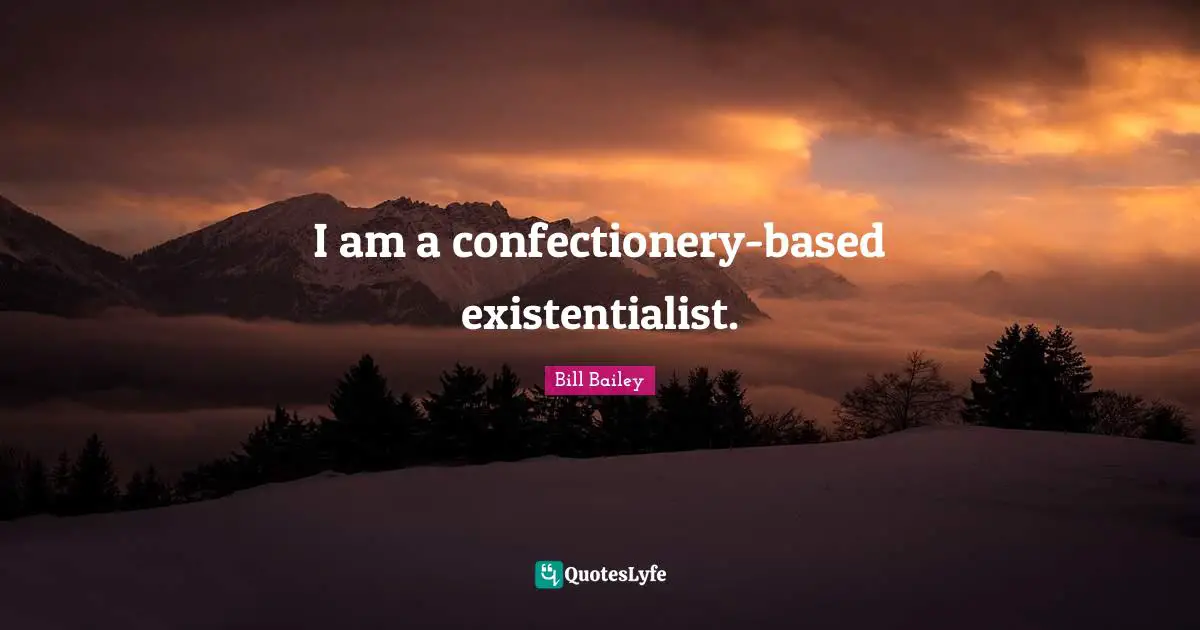Existentialist Quotes: "I am a confectionery-based existentialist."