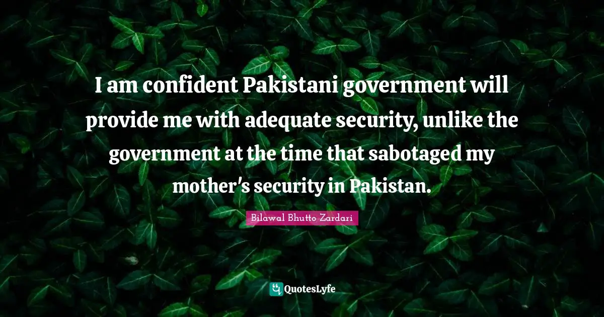 I am confident Pakistani government will provide me with adequate security, unlike the government at the time that sabotaged my mother's security in Pakistan.