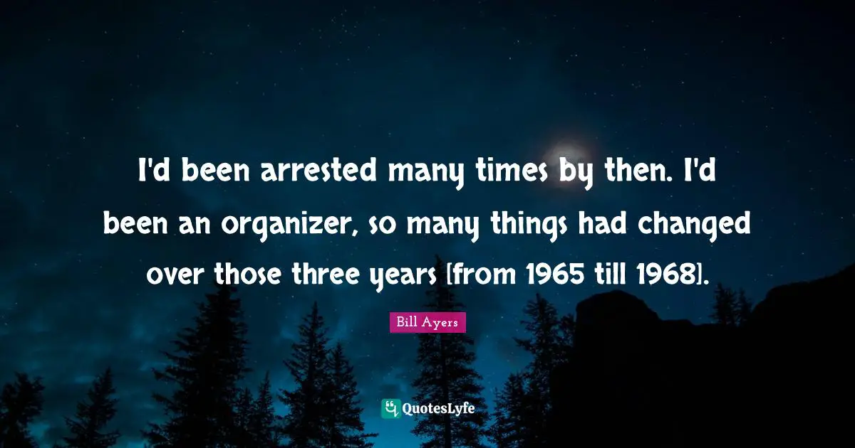 I'd been arrested many times by then. I'd been an organizer, so many things had changed over those three years [from 1965 till 1968].